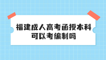 福建成人高考函授本科可以考编制吗