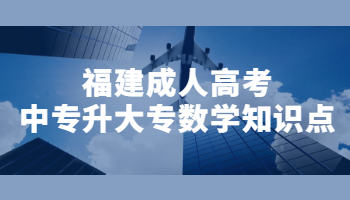 福建成人高考中专升大专数学知识点