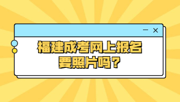 福建成考网上报名要照片吗?