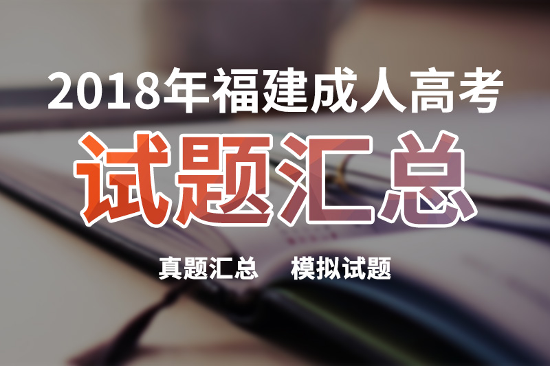 2018年福建成人高考试题汇总_真题汇总_模拟试题