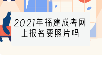 2021年福建成考网上报名要照片吗