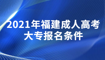 2021年福建成人高考大专报名条件