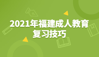 2021年福建成人教育复习技巧