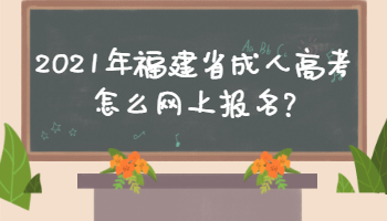 2021年福建省成人高考怎么网上报名?