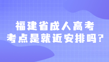 福建省成人高考考点是就近安排吗?