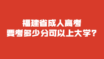 福建省成人高考要考多少分可以上大学?