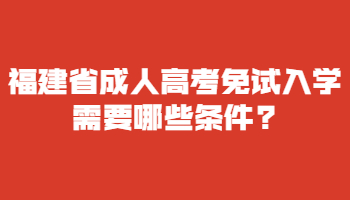 福建省成人高考免试入学需要哪些条件?