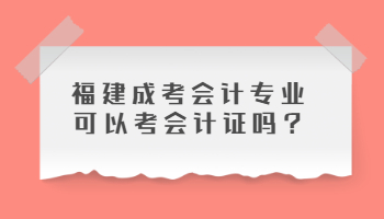 福建成考会计专业可以考会计证吗?