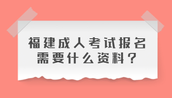 福建成人考试报名需要什么资料?