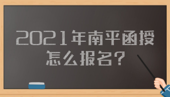 2021年南平函授怎么报名?