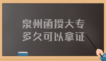 泉州函授大专多久可以拿证