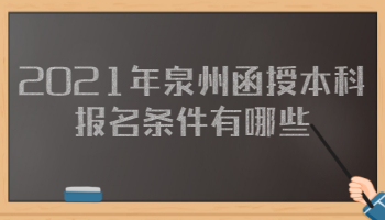 2021年泉州函授本科报名条件有哪些