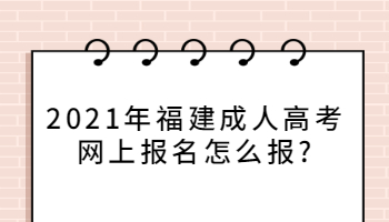 2021年福建成人高考网上报名怎么报?