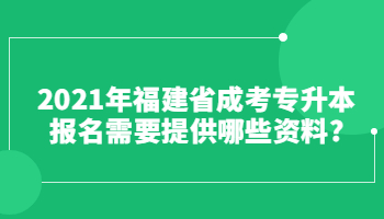 2021年福建省成考专升本报名需要提供哪些资料?