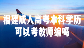 福建成人高考本科学历可以考教师编吗