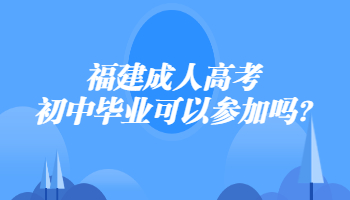 福建成人高考初中毕业可以参加吗?