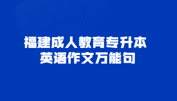 2021年福建成人教育专升本英语作文万能句