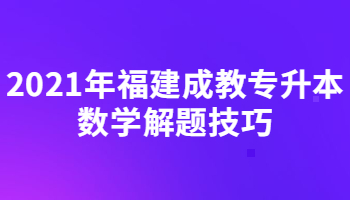 2021年福建成教专升本数学解题技巧