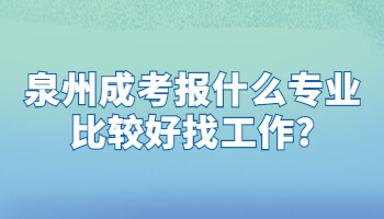 泉州成考报什么专业比较好找工作?