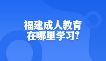 福建成人教育在哪里学习?