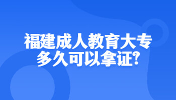 福建成人教育大专多久可以拿证?