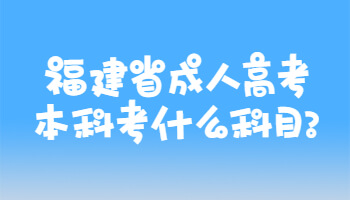 福建省成人高考本科考什么科目?