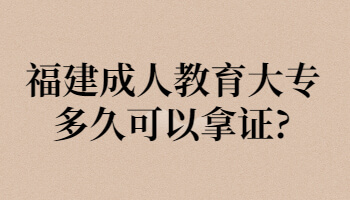 福建成人教育大专多久可以拿证?