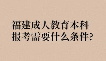 福建成人教育本科报考需要什么条件?