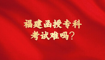 福建函授专科考试难吗?