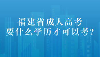 福建省成人高考要什么学历才可以考?