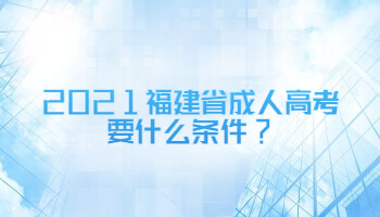 2021福建省成人高考要什么条件?
