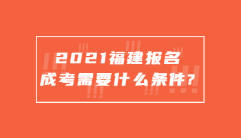 2021福建报名成考需要什么条件?