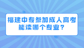 福建中专参加成人高考能读哪个专业?