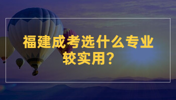 福建成考选什么专业较实用?