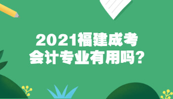 2021福建成考会计专业有用吗?