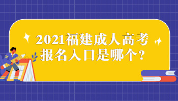 2021福建成人高考报名入口是哪个?