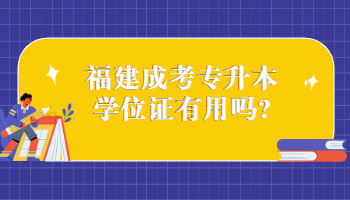福建成考专升本学位证有用吗?