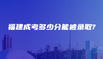 福建成考多少分能被录取?