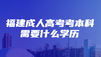 福建成人高考考本科需要什么学历