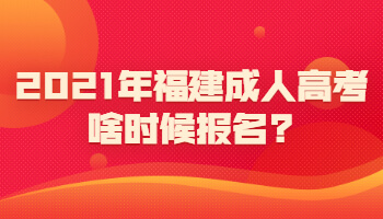 2021年福建成人高考啥时候报名?