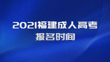 2021福建成人高考报名时间