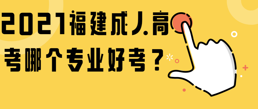 2021福建成人高考哪个专业好考？