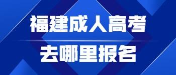 福建成人高考去哪里报名