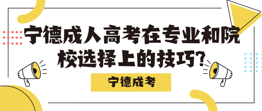 宁德成人高考在专业和院校选择上的技巧?