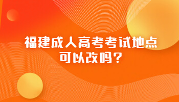 福建成人高考考试地点可以改吗?