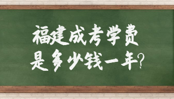 福建成考学费是多少钱一年