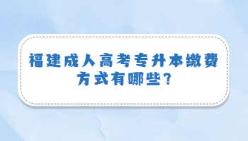 福建成人高考专升本缴费方式