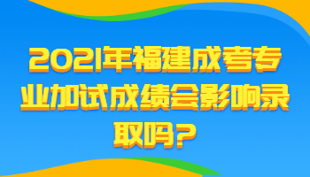 福建成考专业加试成绩会影响录取