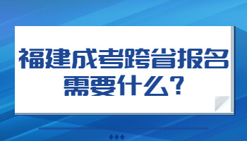 福建成考跨省报名需要什么