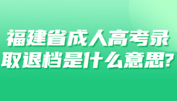 福建省成人高考录取退档是什么意思